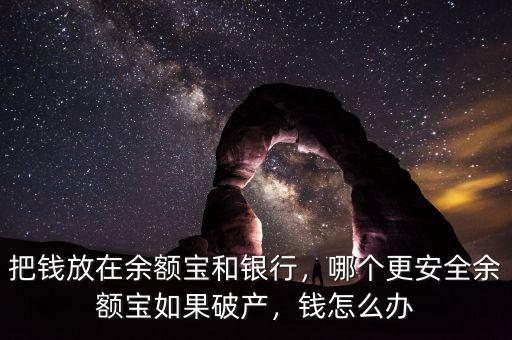 把錢放在余額寶和銀行，哪個更安全余額寶如果破產，錢怎么辦