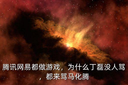 騰訊網(wǎng)易都做游戲，為什么丁磊沒(méi)人罵，都來(lái)罵馬化騰