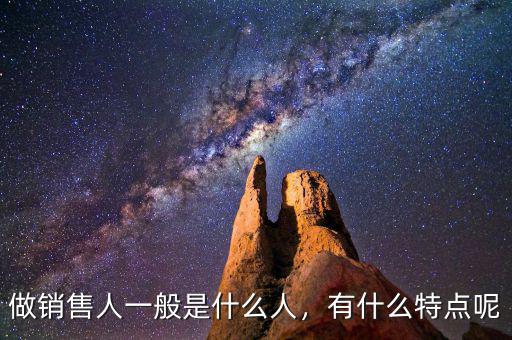 做銷售人一般是什么人，有什么特點呢