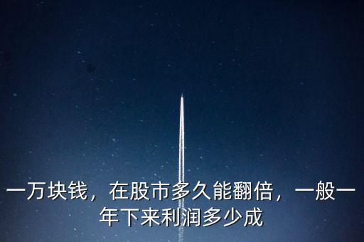 一萬(wàn)塊錢(qián)，在股市多久能翻倍，一般一年下來(lái)利潤(rùn)多少成