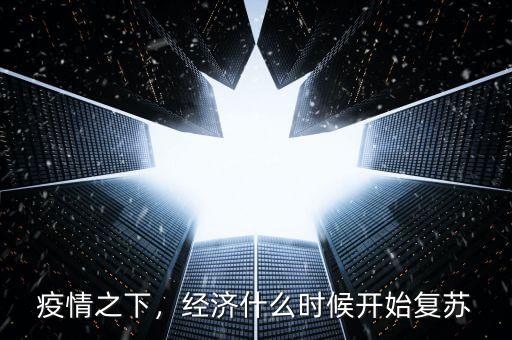 疫情之下，經(jīng)濟(jì)什么時(shí)候開(kāi)始復(fù)蘇