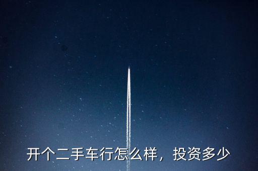 開個二手車行怎么樣，投資多少