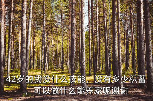 42歲的我沒什么技能，沒有多少積蓄，可以做什么能養(yǎng)家呢謝謝