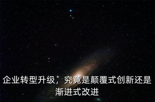 企業(yè)轉(zhuǎn)型升級，究竟是顛覆式創(chuàng)新還是漸進(jìn)式改進(jìn)