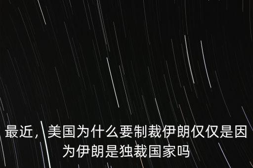 最近，美國(guó)為什么要制裁伊朗僅僅是因?yàn)橐晾适仟?dú)裁國(guó)家嗎