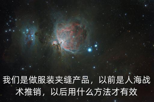 我們是做服裝夾縫產(chǎn)品，以前是人海戰(zhàn)術(shù)推銷，以后用什么方法才有效