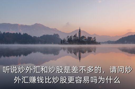 聽說(shuō)炒外匯和炒股是差不多的，請(qǐng)問炒外匯賺錢比炒股更容易嗎為什么