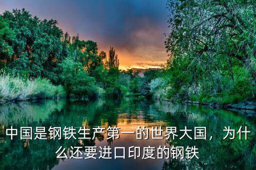 中國是鋼鐵生產(chǎn)第一的世界大國，為什么還要進口印度的鋼鐵