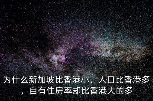 為什么新加坡比香港小，人口比香港多，自有住房率卻比香港大的多