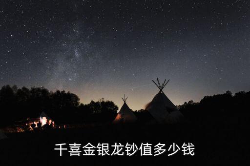 千喜年龍鈔價(jià)格一張多少錢(qián),千喜金銀龍鈔值多少錢(qián)