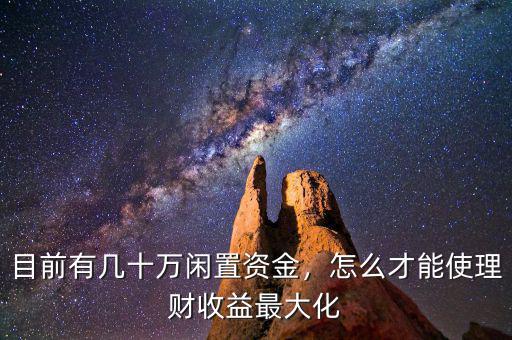 目前有幾十萬(wàn)閑置資金，怎么才能使理財(cái)收益最大化