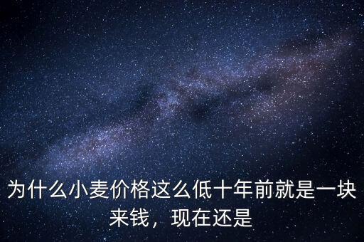 為什么小麥價格這么低十年前就是一塊來錢，現(xiàn)在還是