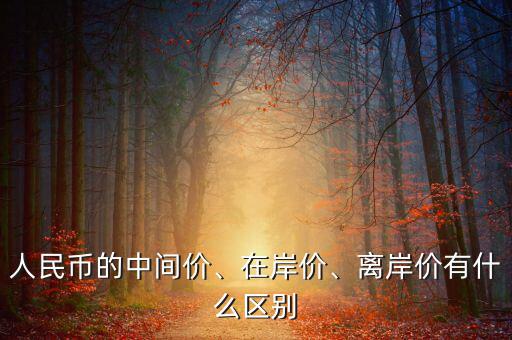 人民幣的中間價、在岸價、離岸價有什么區(qū)別