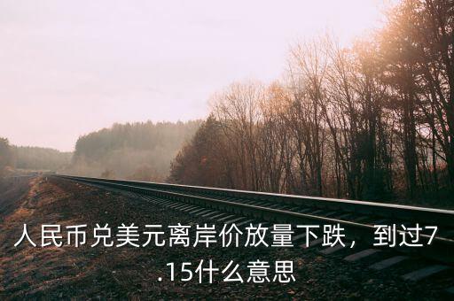 人民幣兌美元離岸價放量下跌，到過7.15什么意思