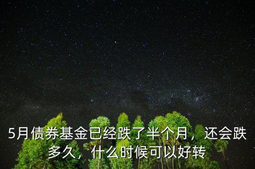 5月債券基金已經(jīng)跌了半個(gè)月，還會(huì)跌多久，什么時(shí)候可以好轉(zhuǎn)