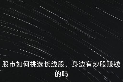股市如何挑選長線股，身邊有炒股賺錢的嗎