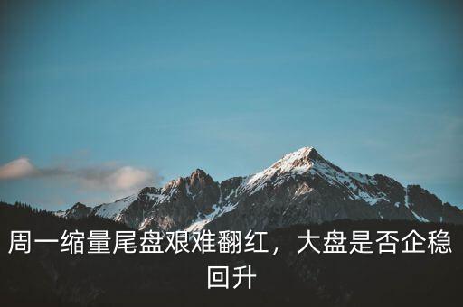 周一縮量尾盤艱難翻紅，大盤是否企穩(wěn)回升
