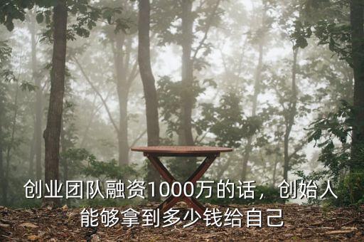 創(chuàng)業(yè)團(tuán)隊(duì)融資1000萬(wàn)的話，創(chuàng)始人能夠拿到多少錢(qián)給自己