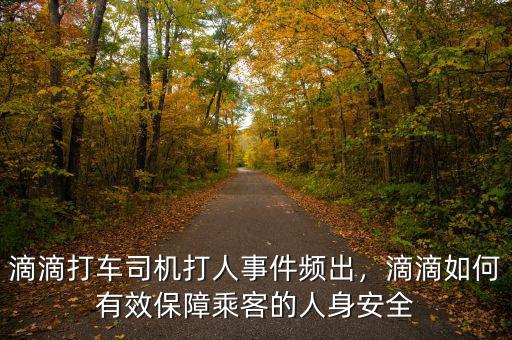 滴滴打車司機打人事件頻出，滴滴如何有效保障乘客的人身安全