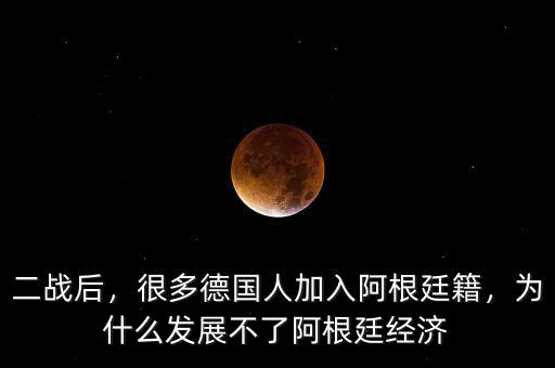 二戰(zhàn)后，很多德國人加入阿根廷籍，為什么發(fā)展不了阿根廷經(jīng)濟
