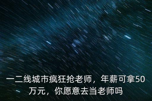 一二線(xiàn)城市瘋狂搶老師，年薪可拿50萬(wàn)元，你愿意去當(dāng)老師嗎