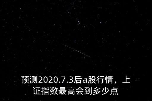 預測2020.7.3后a股行情，上證指數(shù)最高會到多少點