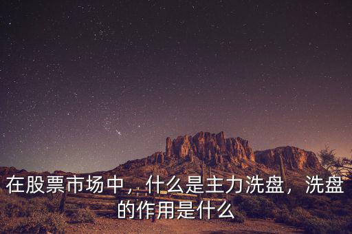 在股票市場(chǎng)中，什么是主力洗盤，洗盤的作用是什么