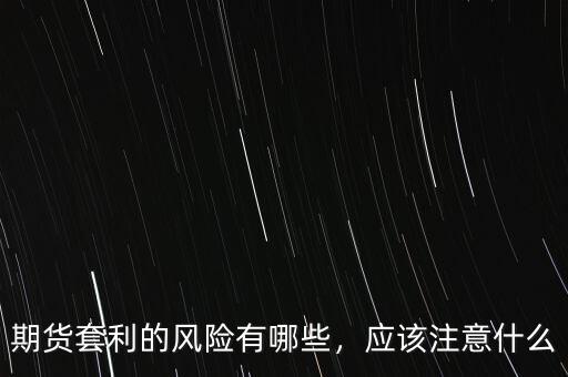 期貨套利的風(fēng)險(xiǎn)有哪些，應(yīng)該注意什么