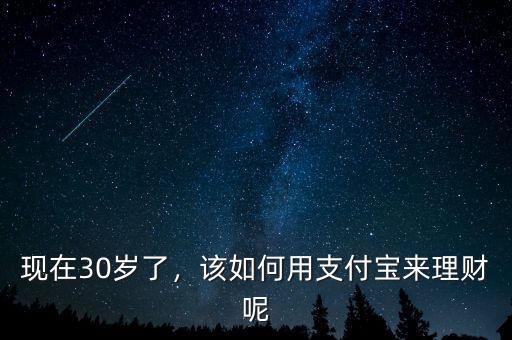 現(xiàn)在30歲了，該如何用支付寶來理財呢