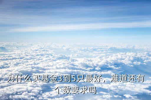 為什么買基金3到5只最好，難道還有個(gè)數(shù)要求嗎