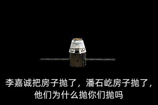 李嘉誠把房子拋了，潘石屹房子拋了，他們?yōu)槭裁磼伳銈儝亞? class=
