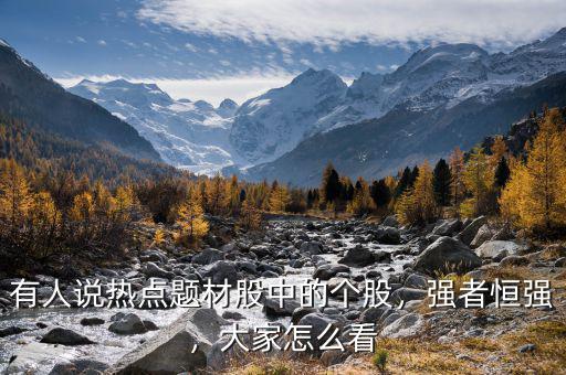 有人說(shuō)熱點(diǎn)題材股中的個(gè)股，強(qiáng)者恒強(qiáng)，大家怎么看