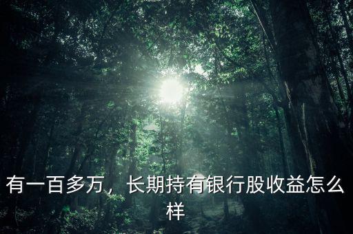 有一百多萬，長期持有銀行股收益怎么樣