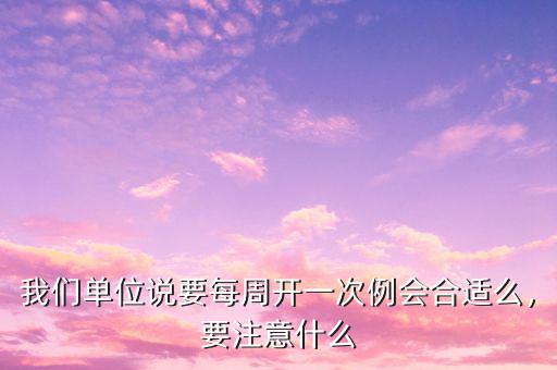 我們單位說要每周開一次例會合適么，要注意什么