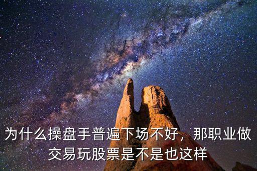 為什么操盤手普遍下場(chǎng)不好，那職業(yè)做交易玩股票是不是也這樣