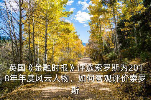 英國《金融時報》評選索羅斯為2018年年度風(fēng)云人物，如何客觀評價索羅斯