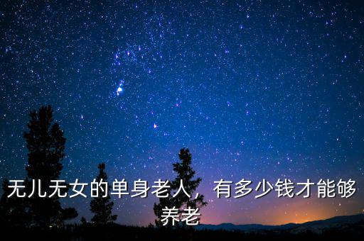 無兒無女的單身老人，有多少錢才能夠養(yǎng)老