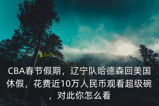 CBA春節(jié)假期，遼寧隊哈德森回美國休假，花費近10萬人民幣觀看超級碗，對此你怎么看