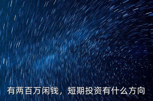 有兩百萬閑錢，短期投資有什么方向