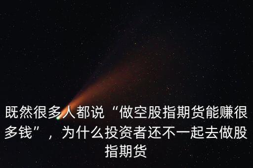 既然很多人都說(shuō)“做空股指期貨能賺很多錢”，為什么投資者還不一起去做股指期貨