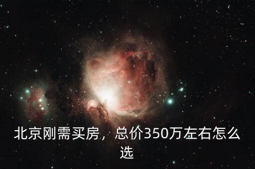 北京剛需買(mǎi)房，總價(jià)350萬(wàn)左右怎么選