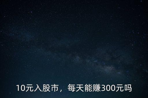 10元入股市，每天能賺300元嗎