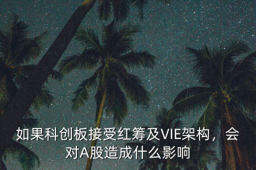 如果科創(chuàng)板接受紅籌及VIE架構(gòu)，會(huì)對(duì)A股造成什么影響