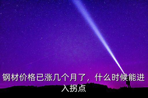 鋼材價(jià)格已漲幾個(gè)月了，什么時(shí)候能進(jìn)入拐點(diǎn)