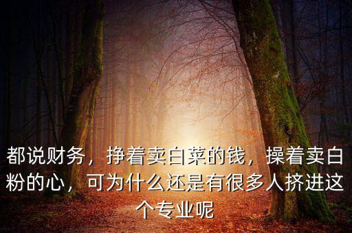 都說財務(wù)，掙著賣白菜的錢，操著賣白粉的心，可為什么還是有很多人擠進這個專業(yè)呢