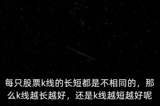 每只股票k線的長短都是不相同的，那么k線越長越好，還是k線越短越好呢
