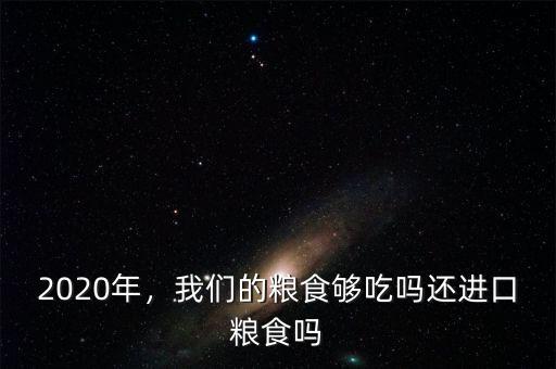 2020年，我們的糧食夠吃嗎還進(jìn)口糧食嗎