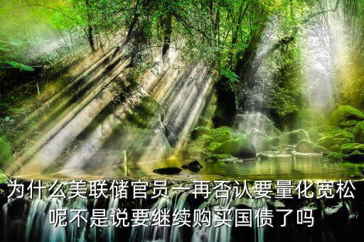 為什么美聯(lián)儲(chǔ)官員一再否認(rèn)要量化寬松呢不是說要繼續(xù)購買國債了嗎