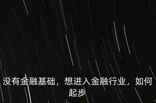 沒(méi)有金融基礎(chǔ)，想進(jìn)入金融行業(yè)，如何起步