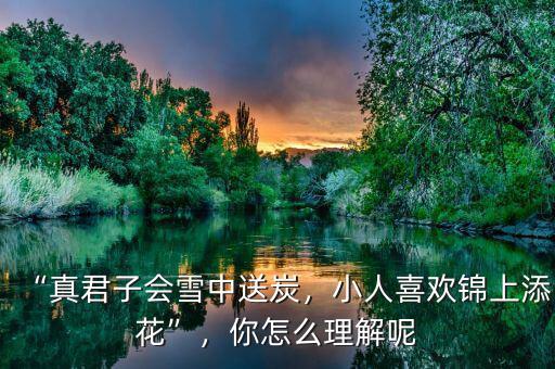 “真君子會雪中送炭，小人喜歡錦上添花”，你怎么理解呢